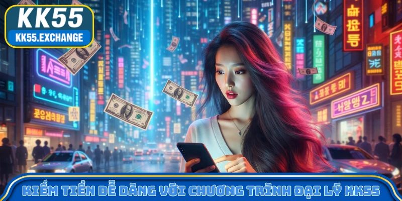Kiếm tiền dễ dàng với chương trình đại lý KK55