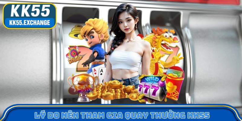 Lý do nên tham gia quay thưởng KK55