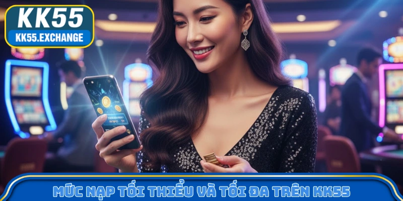 Mức nạp tối thiểu và tối đa trên KK55